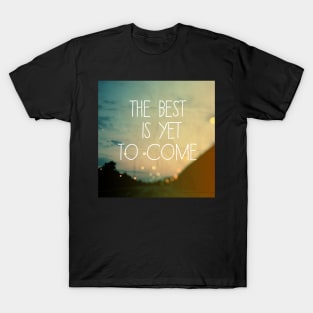 The Best Is Yet To Come T-Shirt